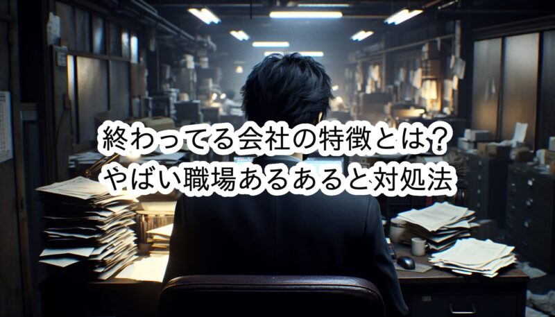 終わってる会社には共通の特徴がある？早めに去るべきやばい会社の共通点とは？